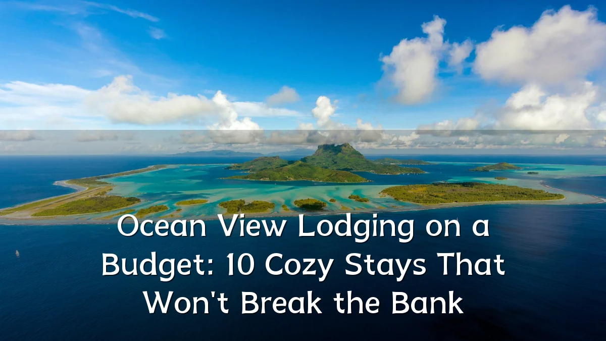Ocean View Lodging on a Budget: 10 Cozy Stays That Won't Break the Bank