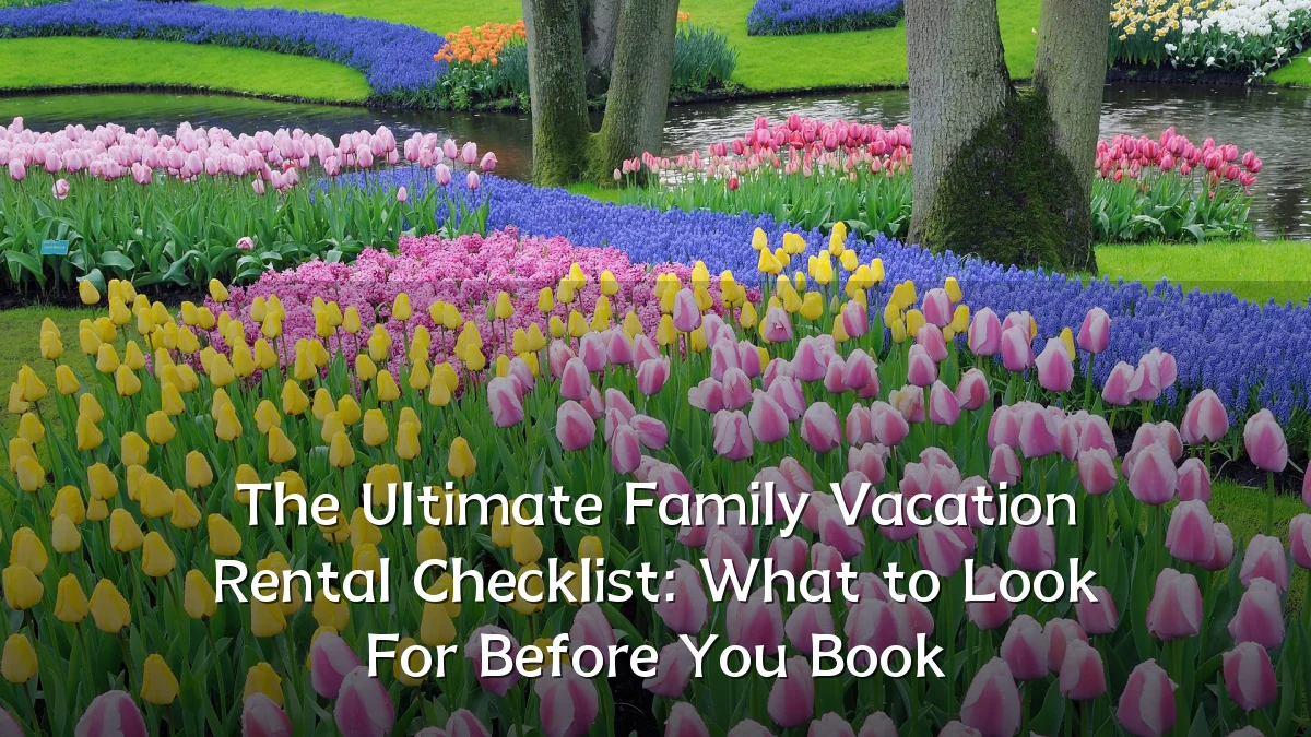 The Ultimate Family Vacation Rental Checklist: What to Look For Before You Book