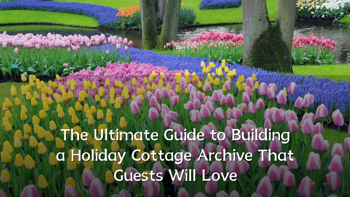 The Ultimate Guide to Building a Holiday Cottage Archive That Guests Will Love
