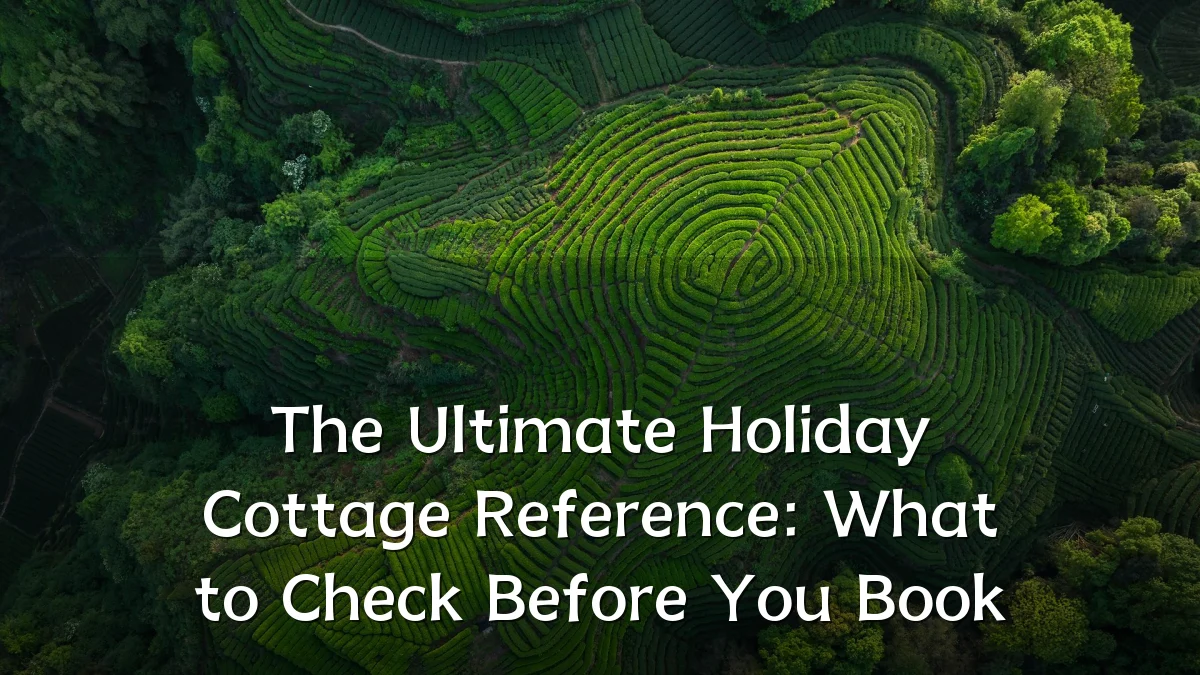 The Ultimate Holiday Cottage Reference: What to Check Before You Book