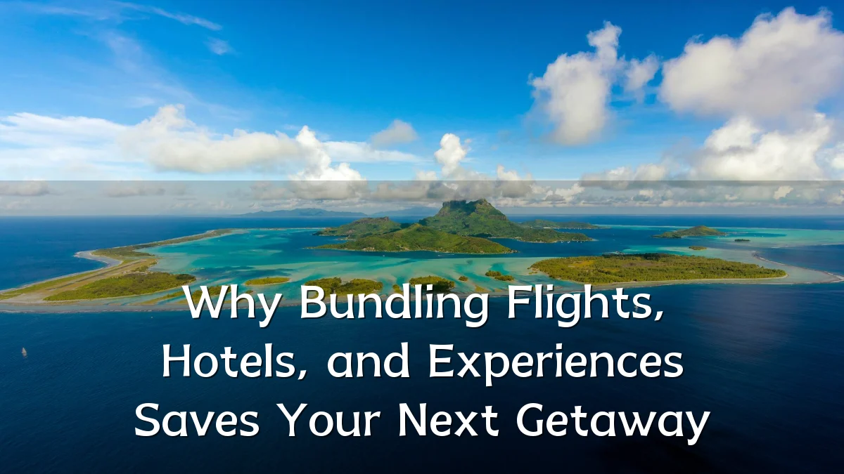 Why Bundling Flights, Hotels, and Experiences Saves Your Next Getaway