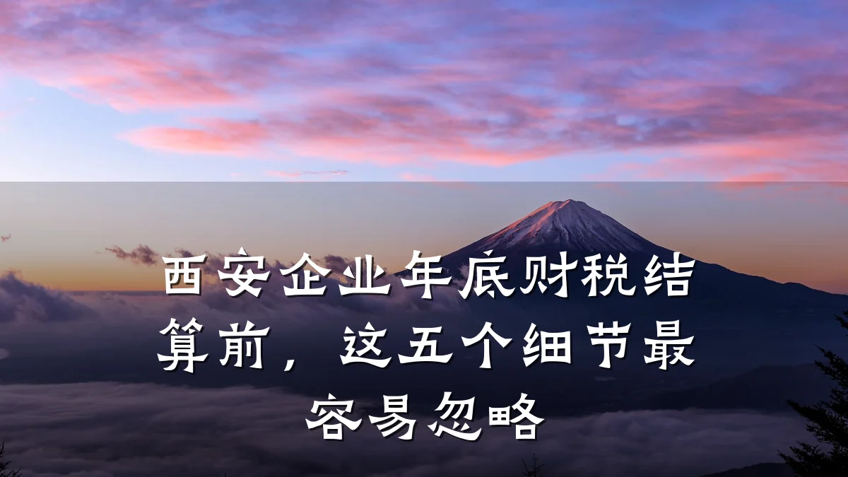 西安企业年底财税结算前，这五个细节最容易忽略